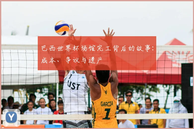 巴西世界杯场馆完工背后的故事：成本、争议与遗产