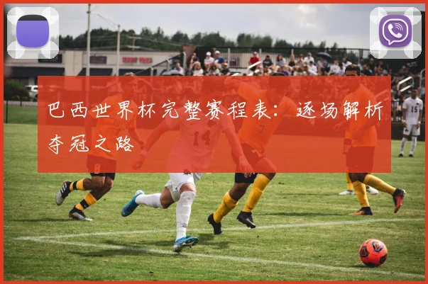 巴西世界杯完整赛程表：逐场解析夺冠之路