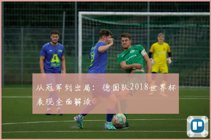 从冠军到出局：德国队2018世界杯表现全面解读