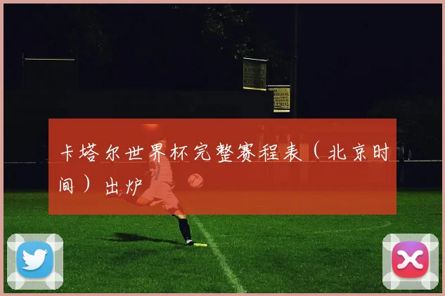 卡塔尔世界杯完整赛程表(北京时间)出炉