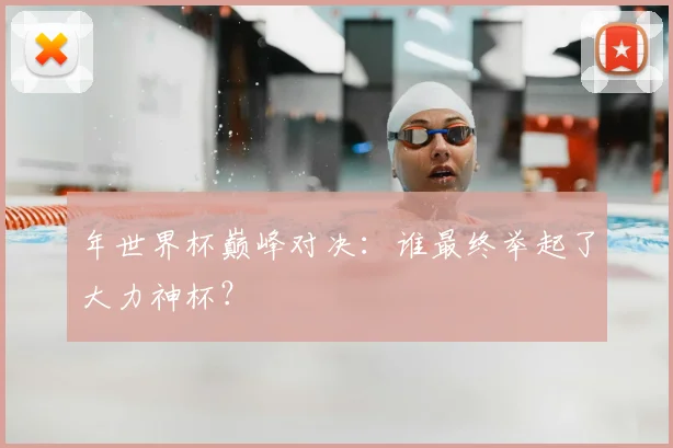 年世界杯巅峰对决:谁最终举起了大力神杯?
