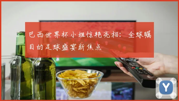 巴西世界杯小姐惊艳亮相：全球瞩目的足球盛宴新焦点